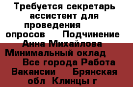 ﻿ Требуется секретарь-ассистент для проведения online опросов.  › Подчинение ­ Анна Михайлова › Минимальный оклад ­ 1 400 - Все города Работа » Вакансии   . Брянская обл.,Клинцы г.